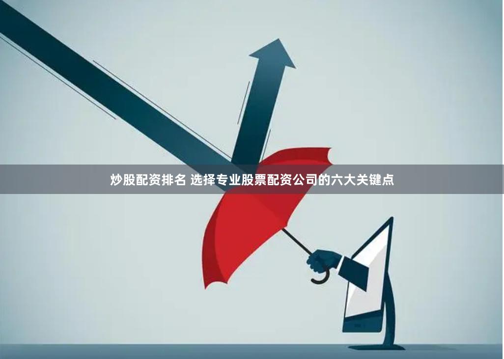 炒股配资排名 选择专业股票配资公司的六大关键点
