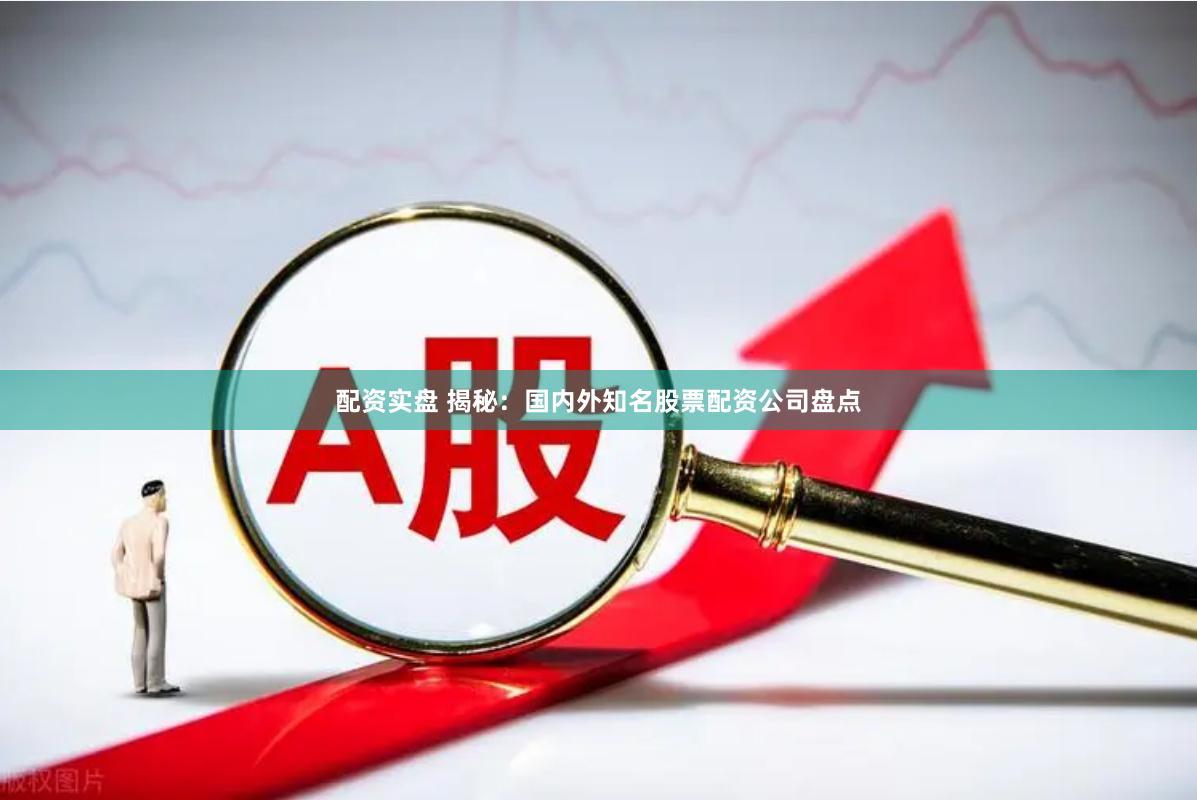 配资实盘 揭秘：国内外知名股票配资公司盘点
