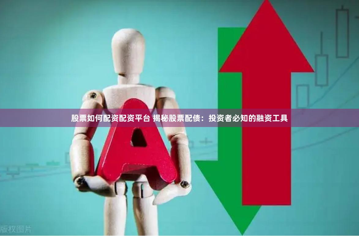 股票如何配资配资平台 揭秘股票配债：投资者必知的融资工具