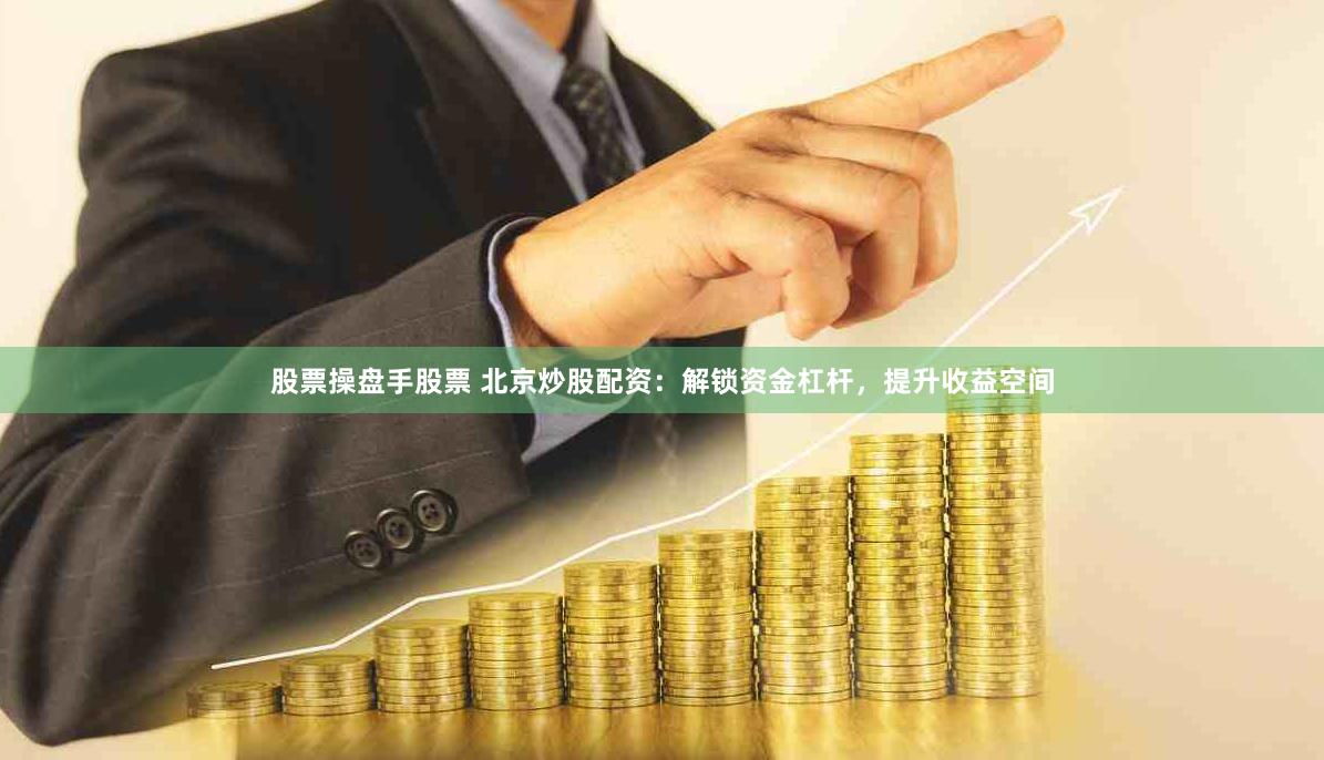 股票操盘手股票 北京炒股配资：解锁资金杠杆，提升收益空间