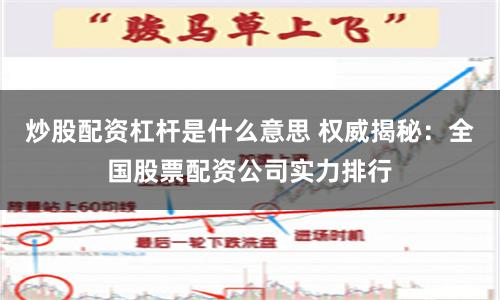 炒股配资杠杆是什么意思 权威揭秘：全国股票配资公司实力排行