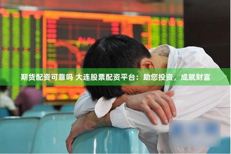 期货配资可靠吗 大连股票配资平台：助您投资，成就财富
