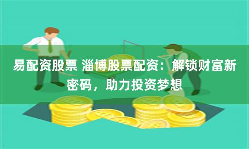 易配资股票 淄博股票配资：解锁财富新密码，助力投资梦想
