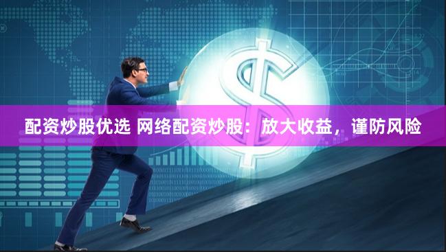 配资炒股优选 网络配资炒股：放大收益，谨防风险