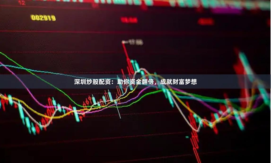 深圳炒股配资：助你资金翻倍，成就财富梦想