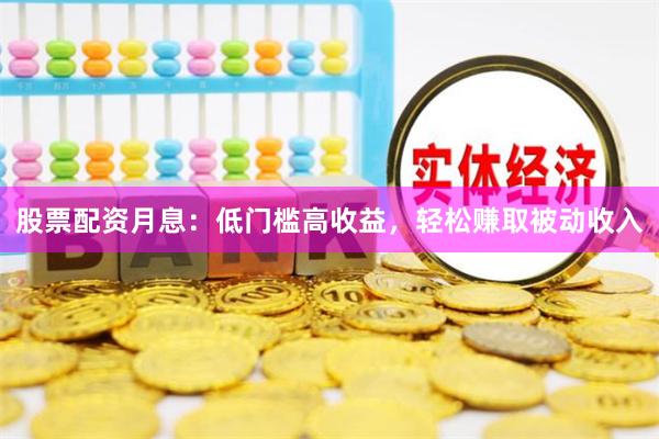 股票配资月息：低门槛高收益，轻松赚取被动收入