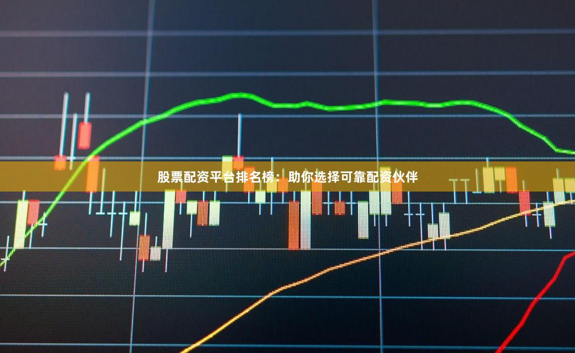 股票配资平台排名榜：助你选择可靠配资伙伴