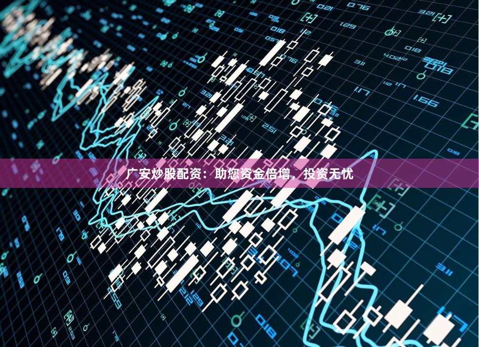 广安炒股配资：助您资金倍增，投资无忧