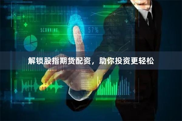 解锁股指期货配资，助你投资更轻松