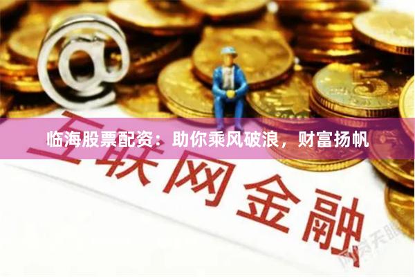 临海股票配资：助你乘风破浪，财富扬帆