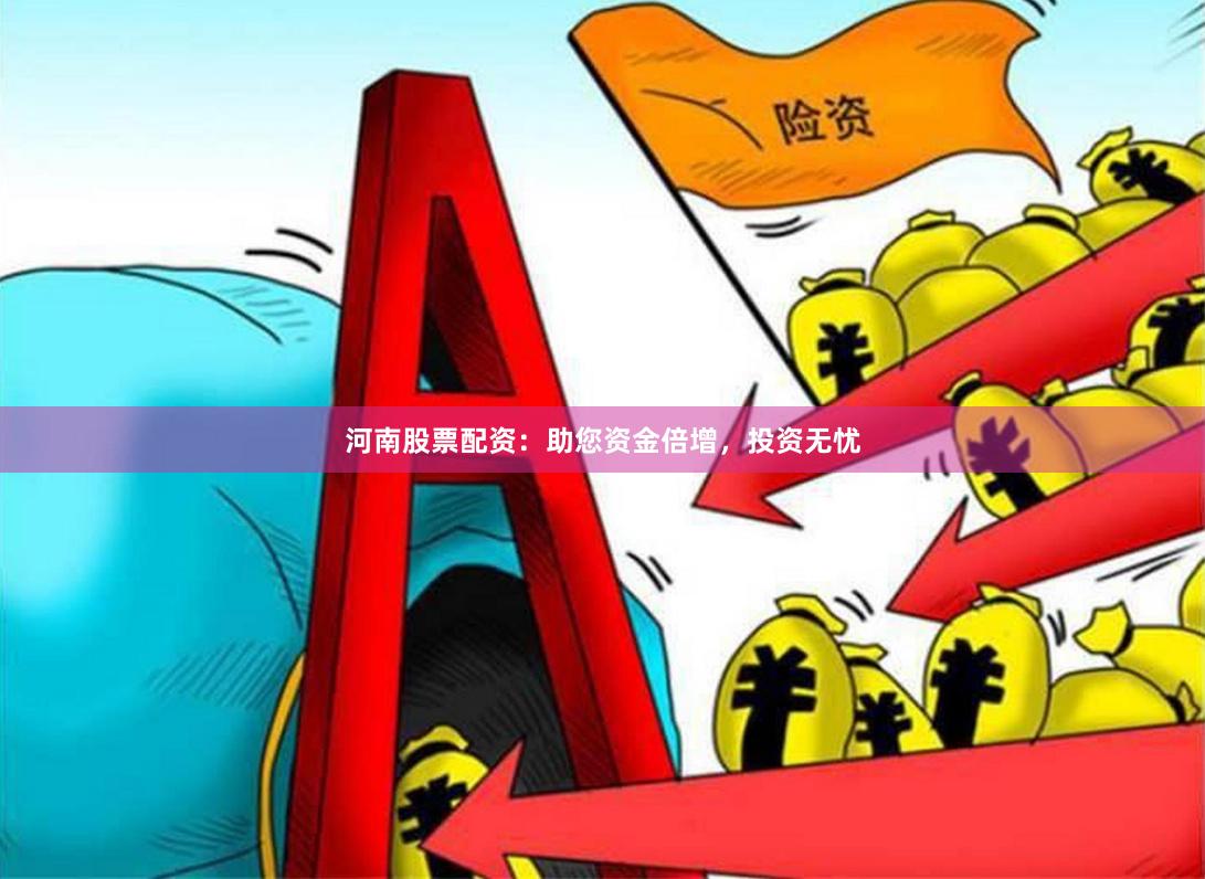 河南股票配资：助您资金倍增，投资无忧
