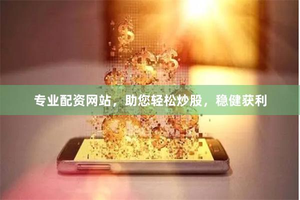 专业配资网站，助您轻松炒股，稳健获利