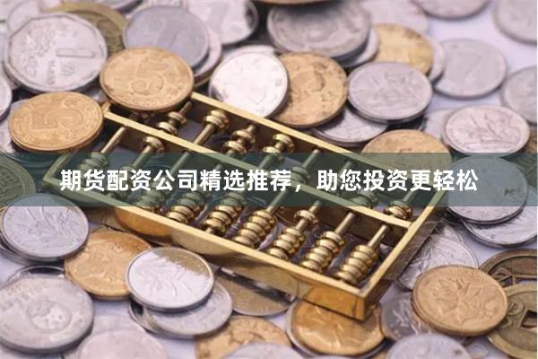 期货配资公司精选推荐，助您投资更轻松