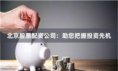 北京股票配资公司：助您把握投资先机