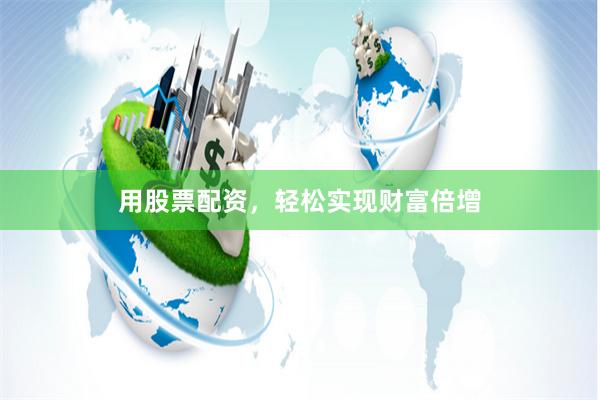 用股票配资，轻松实现财富倍增