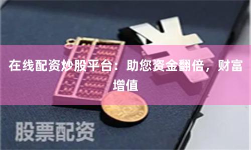 在线配资炒股平台：助您资金翻倍，财富增值