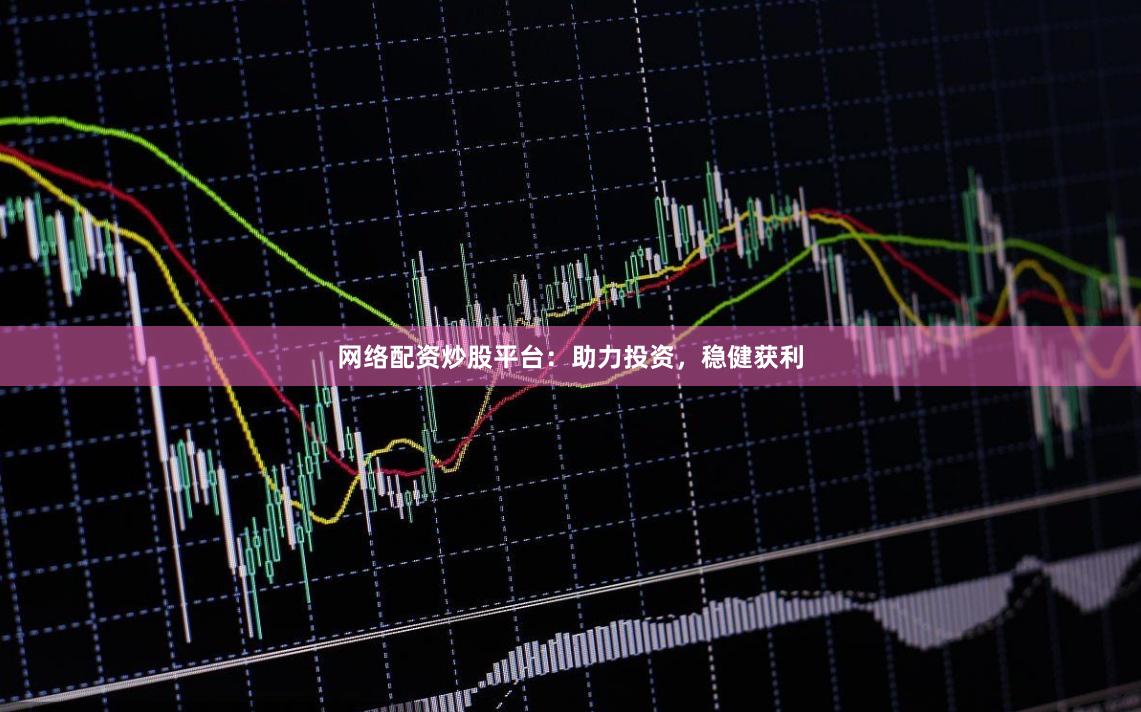 网络配资炒股平台：助力投资，稳健获利