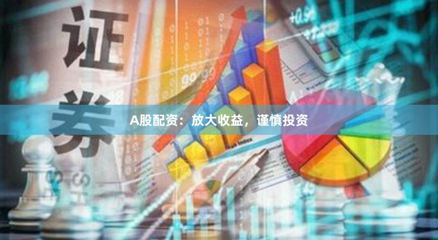 A股配资：放大收益，谨慎投资