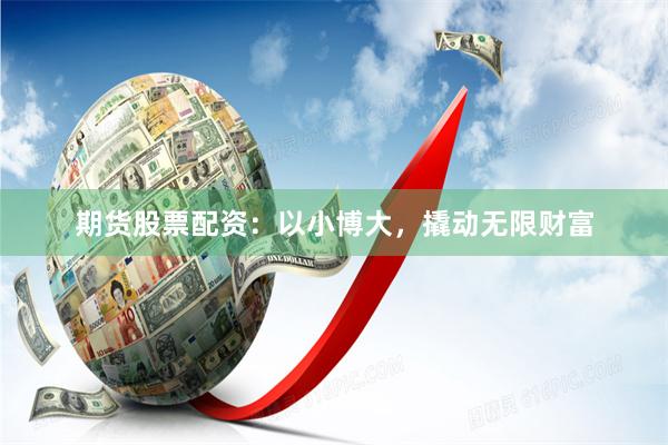 期货股票配资：以小博大，撬动无限财富