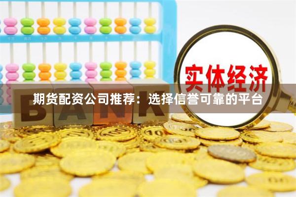 期货配资公司推荐：选择信誉可靠的平台