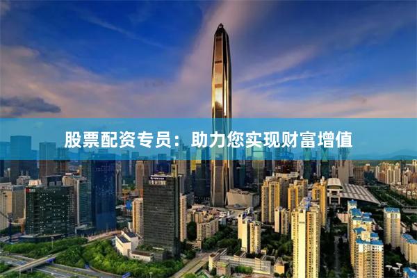 股票配资专员：助力您实现财富增值