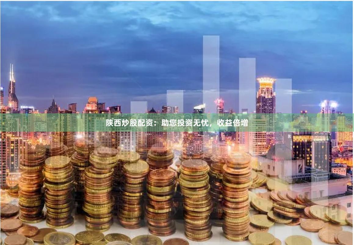 陕西炒股配资：助您投资无忧，收益倍增