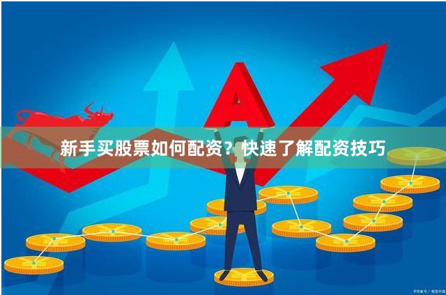 新手买股票如何配资？快速了解配资技巧