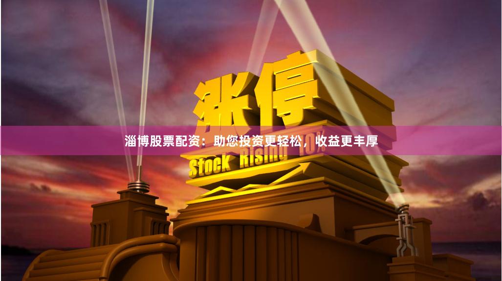 淄博股票配资：助您投资更轻松，收益更丰厚