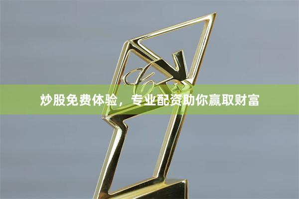 炒股免费体验，专业配资助你赢取财富