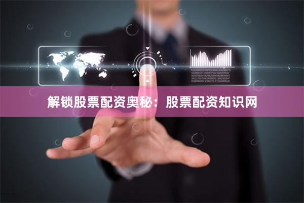解锁股票配资奥秘：股票配资知识网
