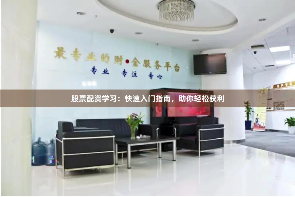 股票配资学习：快速入门指南，助你轻松获利