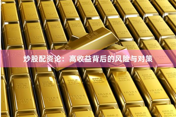 炒股配资论：高收益背后的风险与对策