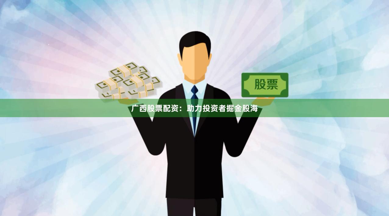 广西股票配资：助力投资者掘金股海