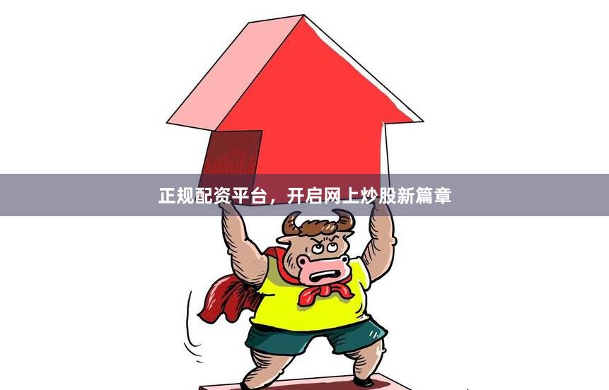 正规配资平台，开启网上炒股新篇章