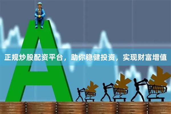 正规炒股配资平台,助你稳健投资,实现财富增值