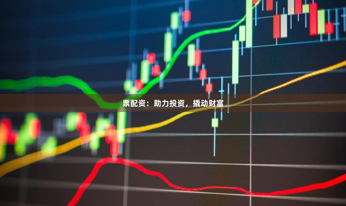 票配资:助力投资,撬动财富