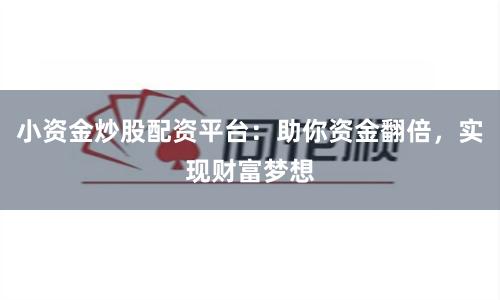 小资金炒股配资平台：助你资金翻倍，实现财富梦想