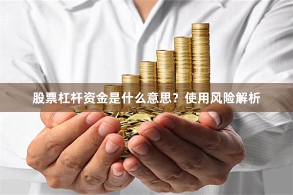 股票杠杆资金是什么意思？使用风险解析