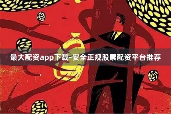 最大配资app下载-安全正规股票配资平台推荐