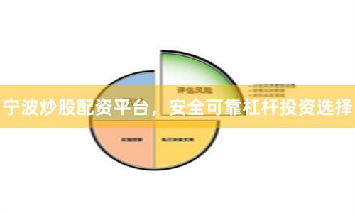 宁波炒股配资平台，安全可靠杠杆投资选择