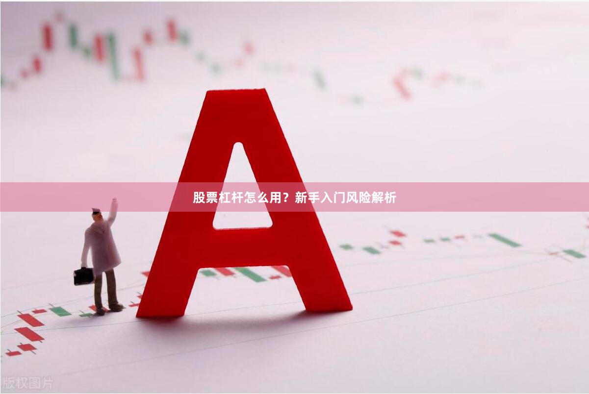 股票杠杆怎么用？新手入门风险解析