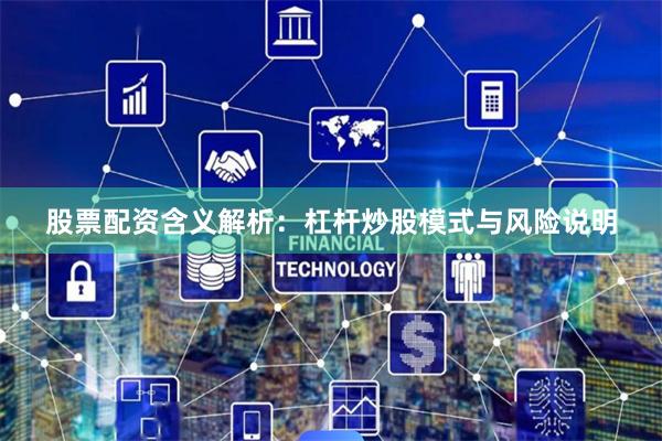 股票配资含义解析：杠杆炒股模式与风险说明