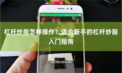 杠杆炒股怎样操作？适合新手的杠杆炒股入门指南