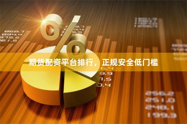 期货配资平台排行，正规安全低门槛