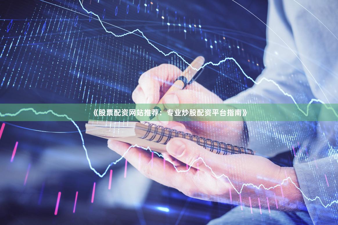 《股票配资网站推荐：专业炒股配资平台指南》