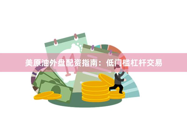 美原油外盘配资指南:低门槛杠杆交易
