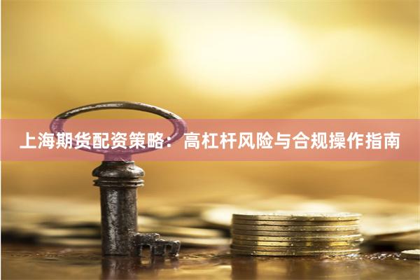 上海期货配资策略：高杠杆风险与合规操作指南