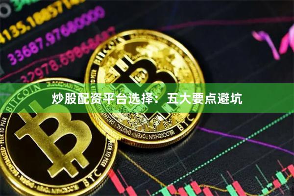 炒股配资平台选择:五大要点避坑