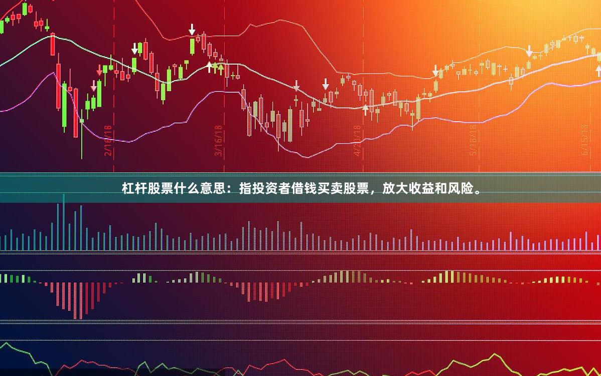 杠杆股票什么意思：指投资者借钱买卖股票，放大收益和风险。