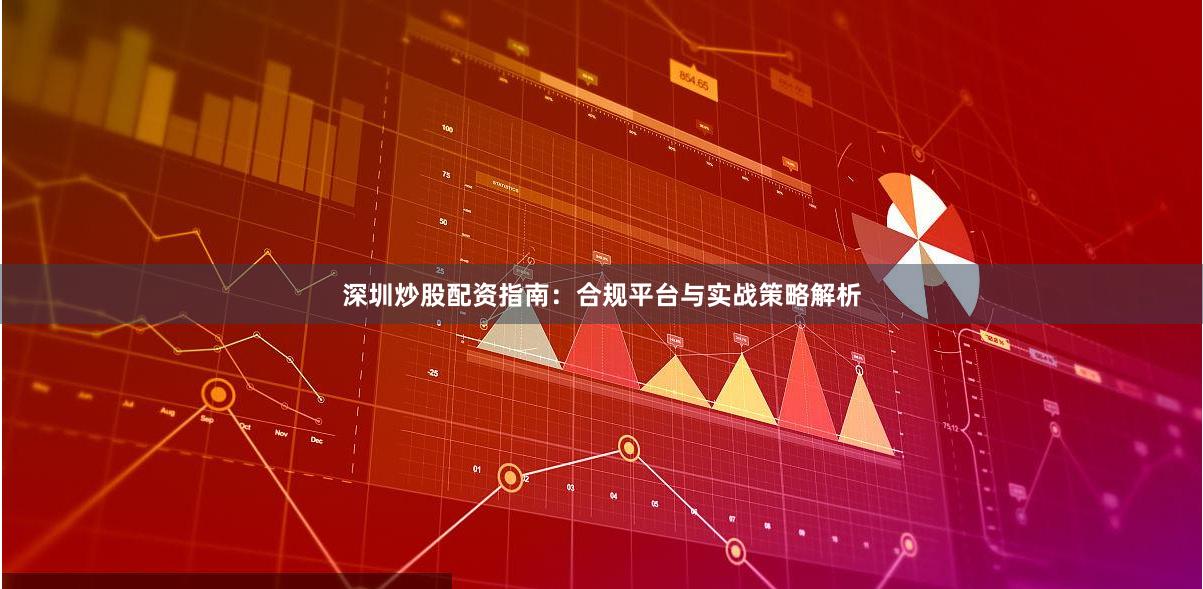 深圳炒股配资指南：合规平台与实战策略解析